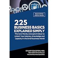 BUSINESS BASICS EXPLAINED SIMPLY: The Core Words, Concepts and Ideas to Unlock Your Literacy, Knowledge and Capacity in the Small Business World