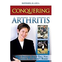 Conquering Arthritis: What Doctors Don't Tell You Because They Don't Know Conquering Arthritis: What Doctors Don't Tell You Because They Don't Know Paperback Kindle