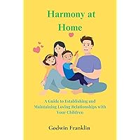 Harmony at Home: A Guide to Establishing and Maintaining Loving Relationships with Your Children (Dating, Intimacy and Marriage Book 3) Harmony at Home: A Guide to Establishing and Maintaining Loving Relationships with Your Children (Dating, Intimacy and Marriage Book 3) Kindle