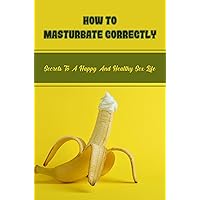 How To Masturbate Correctly: Secrets To A Happy And Healthy Sex Life