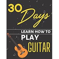 30 Days Learn How To Play Guitar: Reading Music For Beginners 30 Days Learn How To Play Guitar: Reading Music For Beginners Paperback