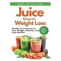 Juice Recipes for Weight Loss: Healthy Juice Recipes to Lose Weight, Detoxify, and Stay Healthy (Juicing for Healthiness)