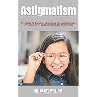 Astigmatism: The Guide To Complete Knowledge About Astigmatism , Treatments And Natural Remedies That Works Astigmatism: The Guide To Complete Knowledge About Astigmatism , Treatments And Natural Remedies That Works Paperback Kindle