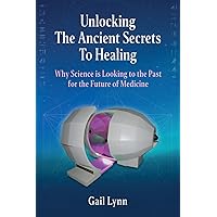 Unlocking the Ancient Secrets to Healing: Why Science is Looking to the Past for the Future of Medicine Unlocking the Ancient Secrets to Healing: Why Science is Looking to the Past for the Future of Medicine Paperback Audible Audiobook Kindle