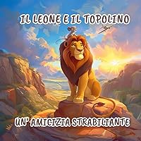 IL LEONE E IL TOPOLINO UN'AMICIZIA STRABILIANTE: Edizione italiana a colori (Italian Edition)
