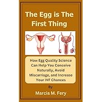 The Egg is the First Thing: How Egg Quality Science Can Help You Conceive Naturally, Avoid Miscarriage, and Increase Your IVF Chances The Egg is the First Thing: How Egg Quality Science Can Help You Conceive Naturally, Avoid Miscarriage, and Increase Your IVF Chances Kindle Paperback