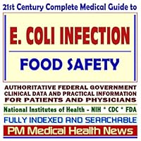 21st Century Complete Medical Guide to E. Coli (Escherichia coli) Infections and Food Safety, Authoritative Government Documents, Clinical References, ... Information for Patients and Physicians