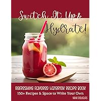 Switch It Up & Hydrate!: A Refreshing Flavored WaterTok Book- Over 150 Recipes & 210+ Spaces to Write Your Own Switch It Up & Hydrate!: A Refreshing Flavored WaterTok Book- Over 150 Recipes & 210+ Spaces to Write Your Own Paperback