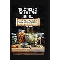 The Lost Book Of Natural Herbal Remedies: Discover over 200 herbal cures for Common Ailments, self-explanatory herbal therapies, Straight-forward Recipes for Healing The Lost Book Of Natural Herbal Remedies: Discover over 200 herbal cures for Common Ailments, self-explanatory herbal therapies, Straight-forward Recipes for Healing Paperback Kindle