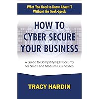 How to Cyber Secure Your Business: A Guide to Demystifying IT Security for Small and Medium Businesses (What You Need to Know About IT Without the Geek-Speak) How to Cyber Secure Your Business: A Guide to Demystifying IT Security for Small and Medium Businesses (What You Need to Know About IT Without the Geek-Speak) Kindle Paperback