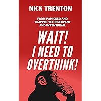 Wait! I Need to Overthink! From Panicked and Trapped to Observant and Intentional (The Path to Calm) Wait! I Need to Overthink! From Panicked and Trapped to Observant and Intentional (The Path to Calm) Kindle Paperback