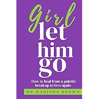 Girl Let Him Go: How to Heal from a Painful Breakup to Love Again Girl Let Him Go: How to Heal from a Painful Breakup to Love Again Paperback Kindle