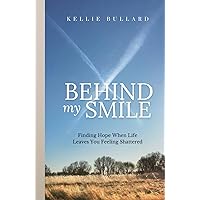 Behind My Smile: Finding Hope When Life Leaves You Feeling Shattered Behind My Smile: Finding Hope When Life Leaves You Feeling Shattered Paperback Hardcover