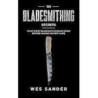 Bladesmithing: 101 Bladesmithing Secrets: What Every Bladesmith Should Know Before Making His Next Knife