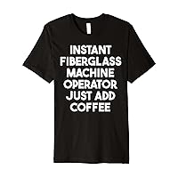 Instant Fiberglass Machine Operator Just Add Coffee Premium T-Shirt