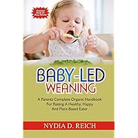 Baby-Led Weaning: A Parents Complete Organic Handbook For Raising A Healthy, Happy And Plant-Based Eater