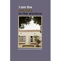 I Am The Old Lady In The Window: A Memoir In Poetry And Prose