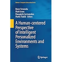 A Human-Centered Perspective of Intelligent Personalized Environments and Systems (Human–Computer Interaction Series) A Human-Centered Perspective of Intelligent Personalized Environments and Systems (Human–Computer Interaction Series) Hardcover Kindle