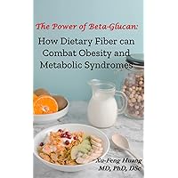 The Power of Beta-Glucan: How Dietary Fiber Can Combat Obesity and Metabolic Syndromes The Power of Beta-Glucan: How Dietary Fiber Can Combat Obesity and Metabolic Syndromes Kindle Paperback