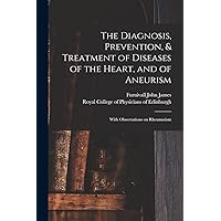 The Diagnosis, Prevention, & Treatment of Diseases of the Heart, and of Aneurism: With Observations on Rheumatism The Diagnosis, Prevention, & Treatment of Diseases of the Heart, and of Aneurism: With Observations on Rheumatism Paperback Leather Bound