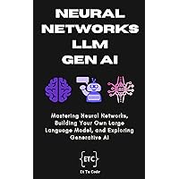 Neural Networks, LLM & Gen AI: Mastering Neural Networks, Building Your Own Large Language Model, and Exploring Generative AI