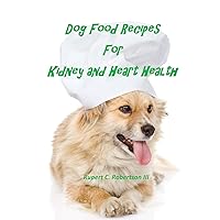 Dog Food Recipes For Kidney And Heart Health Dog Food Recipes For Kidney And Heart Health Paperback Kindle