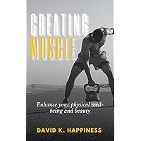 CREATING MUSCLE: Enhance your physical well-being and beauty CREATING MUSCLE: Enhance your physical well-being and beauty Kindle Paperback