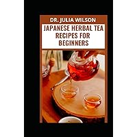 JAPANESE HERBAL TEA RECIPES FOR BEGINNERS: Healthy Japanese Herbal Tea Recipes With Ingredients And Instruction On How To Prepare JAPANESE HERBAL TEA RECIPES FOR BEGINNERS: Healthy Japanese Herbal Tea Recipes With Ingredients And Instruction On How To Prepare Hardcover Paperback
