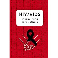 HIV AIDS Journal with 100 Affirmations: Living with HIV - For HIV/AIDS Management and Helping you get through Each Day