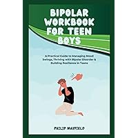 BIPOLAR WORKBOOK FOR TEEN BOYS: A Practical Guide to Managing Mood Swings, Thriving with Bipolar Disorder & Building Resilience in Teens BIPOLAR WORKBOOK FOR TEEN BOYS: A Practical Guide to Managing Mood Swings, Thriving with Bipolar Disorder & Building Resilience in Teens Paperback Kindle