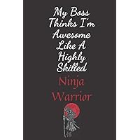 My Boss Thinks I’m Awesome Like A Highly Skilled Ninja Warrior: Funny Lined Notebook For Work, Managers, Assistants, Coworkers /6