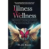 Illness to Wellness: A Revolutionary 11-Step Program to Conquer Disease, Create Everyday Miracles, and Reconnect to Your Highest Self