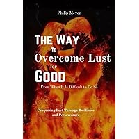 The Way to Overcome Lust for Good, Even When It Is Difficult to Do So: The Art of Triumph: Conquering Lust Through Resilience and Perseverance The Way to Overcome Lust for Good, Even When It Is Difficult to Do So: The Art of Triumph: Conquering Lust Through Resilience and Perseverance Paperback Kindle