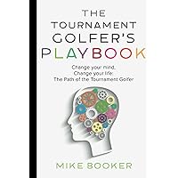 The Tournament Golfer's Playbook: Change your mind, Change your life: The Path of the Tournament Golfer