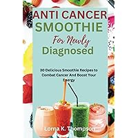 ANTI CANCER SMOOTHIE FOR NEWLY DIAGNOSED: 30 Delicious Smoothie Recipes to Combat Cancer And Boost Your Energy ANTI CANCER SMOOTHIE FOR NEWLY DIAGNOSED: 30 Delicious Smoothie Recipes to Combat Cancer And Boost Your Energy Paperback Kindle