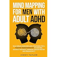 Mind Mapping for Men with Adult ADHD: Daily Brain Exercises and Strategies for a Positive Transformation to Control Anxious Thoughts, Improve Concentration, and Productivity