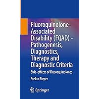 Fluoroquinolone-Associated Disability (FQAD) - Pathogenesis, Diagnostics, Therapy and Diagnostic Criteria: Side-effects of Fluoroquinolones Fluoroquinolone-Associated Disability (FQAD) - Pathogenesis, Diagnostics, Therapy and Diagnostic Criteria: Side-effects of Fluoroquinolones Kindle Paperback