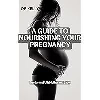 A GUIDE TO NOURISHING YOUR PREGNANCY: NURTURING BOTH MOTHER AND BABY A GUIDE TO NOURISHING YOUR PREGNANCY: NURTURING BOTH MOTHER AND BABY Kindle Paperback