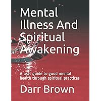 Mental Illness And Spiritual Awakening: A user guide to good mental health through spiritual practices Mental Illness And Spiritual Awakening: A user guide to good mental health through spiritual practices Paperback Kindle