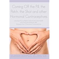 Coming Off the Pill, the Patch, the Shot and other Hormonal Contraceptives: Learning How to Restore Menstrual Cycle Health and Endocrine Balance after Stopping Use of Hormonal Contraceptives Coming Off the Pill, the Patch, the Shot and other Hormonal Contraceptives: Learning How to Restore Menstrual Cycle Health and Endocrine Balance after Stopping Use of Hormonal Contraceptives Kindle