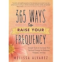 365 Ways to Raise Your Frequency: Simple Tools to Increase Your Spiritual Energy for Balance, Purpose, and Joy 365 Ways to Raise Your Frequency: Simple Tools to Increase Your Spiritual Energy for Balance, Purpose, and Joy Paperback Kindle