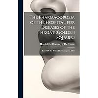The Pharmacopoeia of the Hospital for Diseases of the Throat (Golden Square.): Based On the British Pharmacopoeia, 1867 The Pharmacopoeia of the Hospital for Diseases of the Throat (Golden Square.): Based On the British Pharmacopoeia, 1867 Hardcover Paperback
