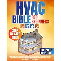 The HVAC Bible for Beginners: Step-by-Step Guide of All the Activities, the Units Themselves, the Variables, and Calculations That You Need to Know if You Are Installing an HVAC System Yourself