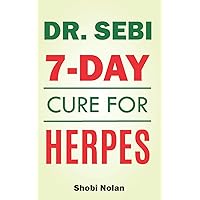 Dr Sebi 7-Day Cure For Herpes: The Natural Herpes Treatment Book - Easy Guide To Cure STDs, Genital Herpes, Oral Herpes, And HIV Completely Through Dr ... Dr. Sebi Diet Guide (Large Print Edition))