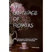 The Language of Flowers: 800 Flowers and Their Beautiful Timeless Meanings (Fragrance of Flowers) The Language of Flowers: 800 Flowers and Their Beautiful Timeless Meanings (Fragrance of Flowers) Paperback Kindle Hardcover