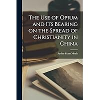 The Use of Opium and its Bearing on the Spread of Christianity in China The Use of Opium and its Bearing on the Spread of Christianity in China Paperback Hardcover