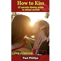 Relationship Advice How to Kiss：35 secrets kissing guide to attract women(Good dating books and Sex guide for men) Relationship Advice How to Kiss：35 secrets kissing guide to attract women(Good dating books and Sex guide for men) Kindle