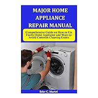 MAJOR HOME APPLIANCE REPAIR MANUAL: Comprehensive Guide on How to Fix Faulty Home Appliance and Ways to Avoid Common Cleaning Errors MAJOR HOME APPLIANCE REPAIR MANUAL: Comprehensive Guide on How to Fix Faulty Home Appliance and Ways to Avoid Common Cleaning Errors Paperback Kindle