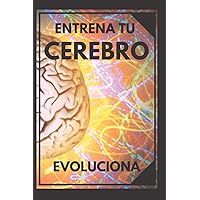 ENTRENA TU CEREBRO: Evoluciona! Métodos prácticos para activar tu mente al MAXIMO! (Evoluciona Tu Mente) (Spanish Edition)