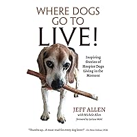 Where Dogs Go To LIVE!: Inspiring Stories of Hospice Dogs Living in the Moment Where Dogs Go To LIVE!: Inspiring Stories of Hospice Dogs Living in the Moment Paperback Kindle Audible Audiobook Audio CD